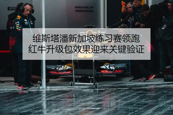 维斯塔潘新加坡练习赛领跑 红牛升级包效果迎来关键验证