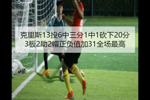 克里斯13投6中三分1中1砍下20分3板2助2帽正负值加31全场最高 | AYXSPORTS