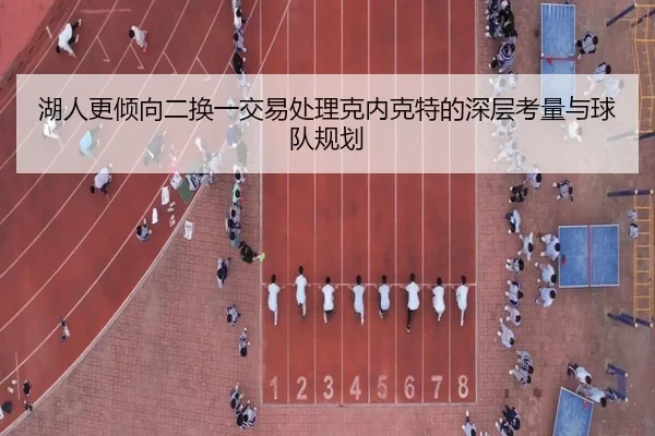 湖人更倾向二换一交易处理克内克特的深层考量与球队规划 | AYXSPORTS