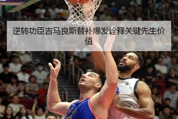 逆转功臣吉马良斯替补爆发诠释关键先生价值 | AYXSPORTS